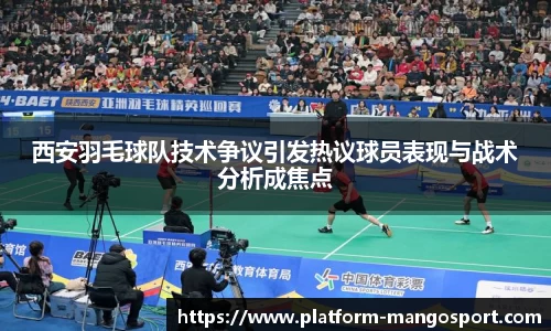 西安羽毛球队技术争议引发热议球员表现与战术分析成焦点