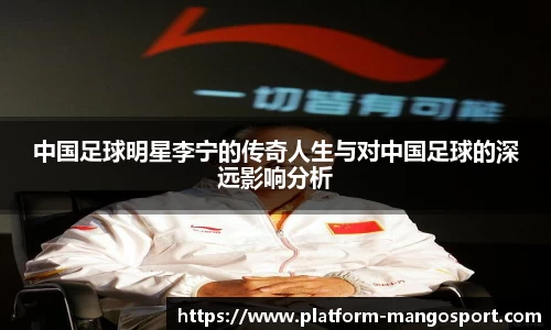 中国足球明星李宁的传奇人生与对中国足球的深远影响分析